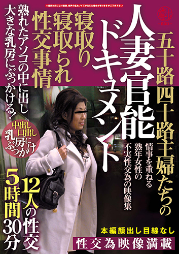 五十路四十路主婦たちの寝取り寝取られ性交事情　人妻官能ドキュメント　熟れたアソコの中に出し大きな乳房にぶっかける!12人の性交5時間30分