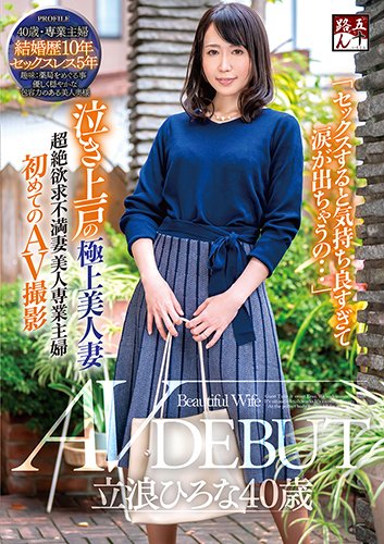 「セックスすると気持ち良すぎて涙が出ちゃうの…」泣き上戸の極上美人妻　立浪ひろな40歳　AV　DEBUT