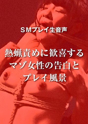 【音声】熱蝋責めに歓喜するマゾ女性の告白とプレイ風景