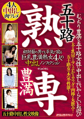 五十路 豊満 熟専 むっちり豊満な五十路女性に中出しするいやらしいお遊び 初対面の男でも平気で寝る 巨乳豊満熟女4人の中出しノンフィクション