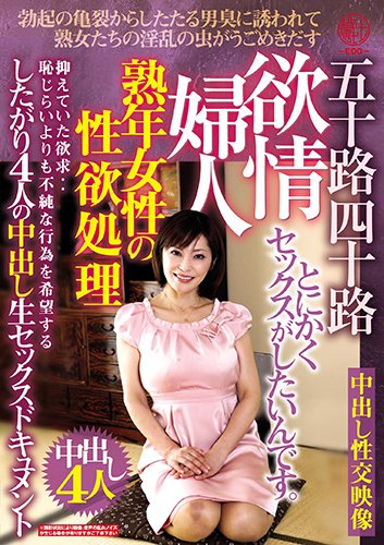 熟年女性の性欲処理 欲情婦人 五十路四十路したがり4人の中出し生セックスドキュメント